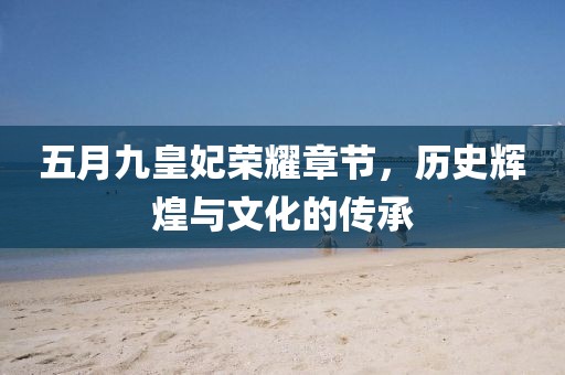 五月九皇妃荣耀章节，历史辉煌与文化的传承