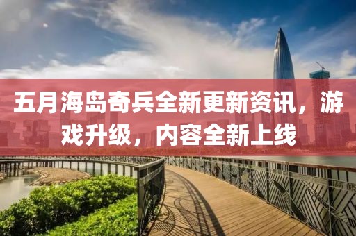 五月海岛奇兵全新更新资讯，游戏升级，内容全新上线
