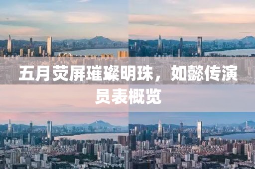 五月荧屏璀璨明珠，如懿传演员表概览