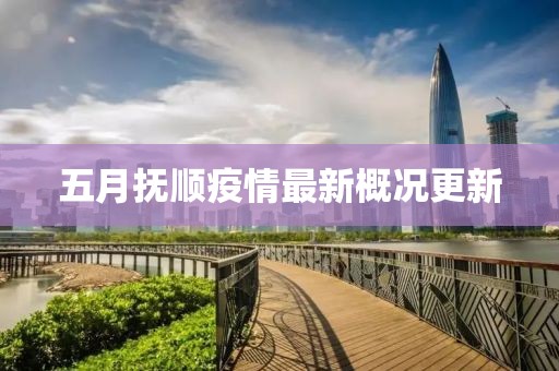五月抚顺疫情最新概况更新