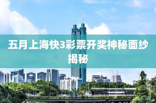 五月上海快3彩票开奖神秘面纱揭秘