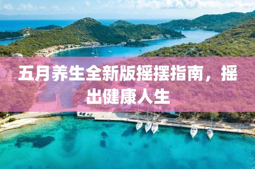 五月养生全新版摇摆指南，摇出健康人生