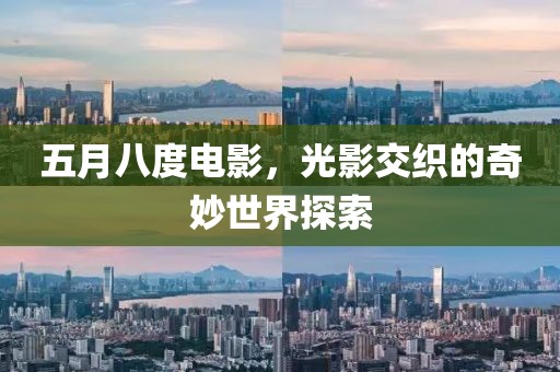 五月八度电影，光影交织的奇妙世界探索
