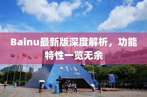 Bainu最新版深度解析，功能特性一览无余