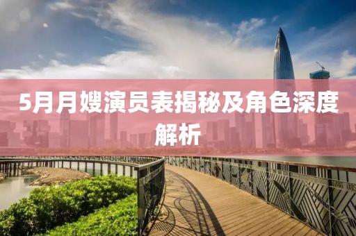 5月月嫂演员表揭秘及角色深度解析