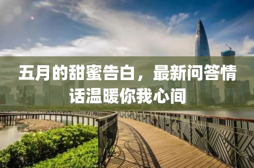 五月的甜蜜告白，最新问答情话温暖你我心间