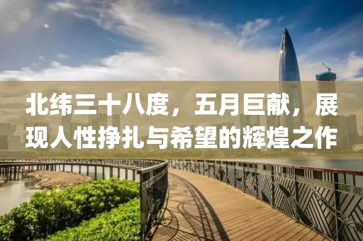 北纬三十八度，五月巨献，展现人性挣扎与希望的辉煌之作