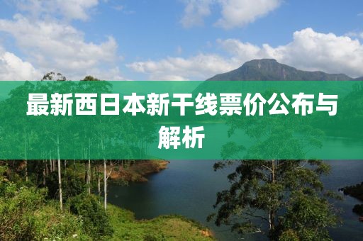 最新西日本新干线票价公布与解析