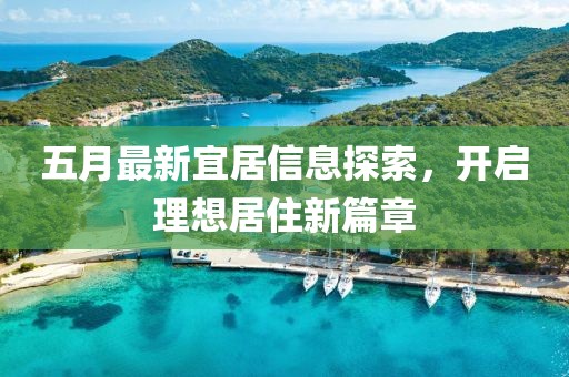 五月最新宜居信息探索，开启理想居住新篇章