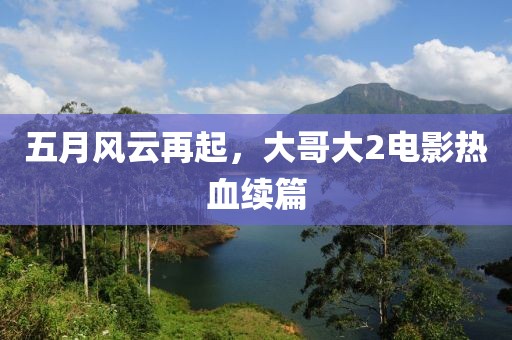 五月风云再起，大哥大2电影热血续篇
