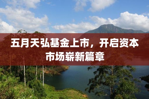 五月天弘基金上市，开启资本市场崭新篇章