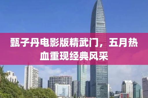 甄子丹电影版精武门，五月热血重现经典风采