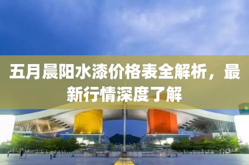 五月晨阳水漆价格表全解析，最新行情深度了解