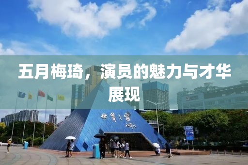 五月梅琦，演员的魅力与才华展现
