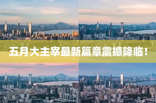 五月大主宰最新篇章震撼降临！