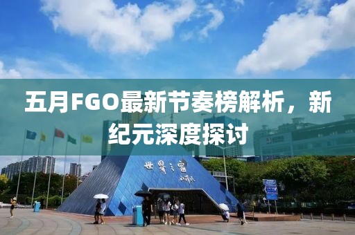五月FGO最新节奏榜解析，新纪元深度探讨