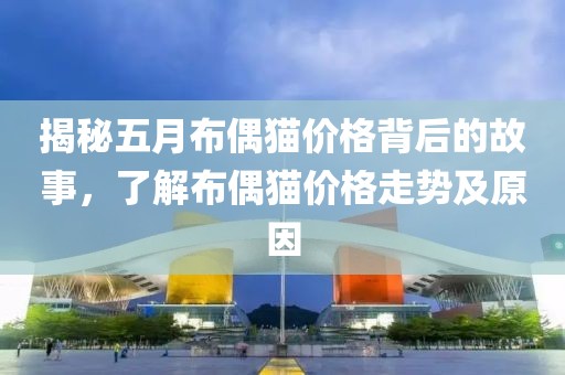 揭秘五月布偶猫价格背后的故事，了解布偶猫价格走势及原因