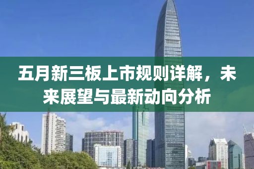 五月新三板上市规则详解，未来展望与最新动向分析