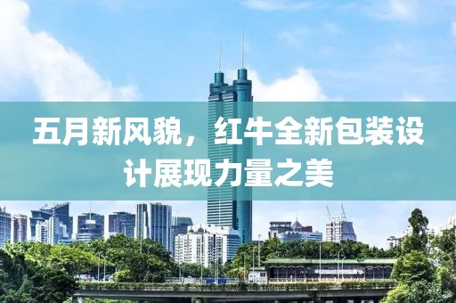 五月新风貌，红牛全新包装设计展现力量之美