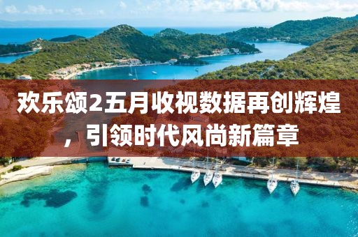 欢乐颂2五月收视数据再创辉煌，引领时代风尚新篇章