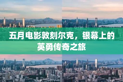 五月电影敦刻尔克，银幕上的英勇传奇之旅