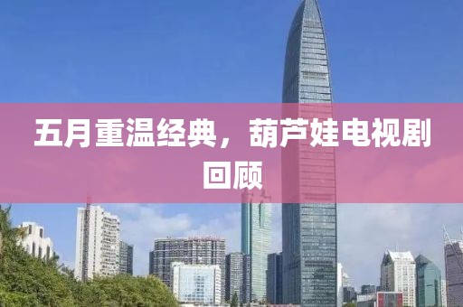 五月重温经典，葫芦娃电视剧回顾