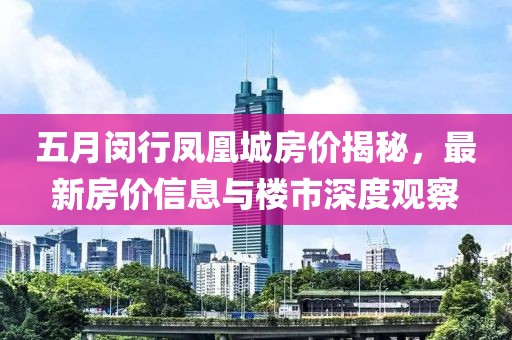 五月闵行凤凰城房价揭秘，最新房价信息与楼市深度观察