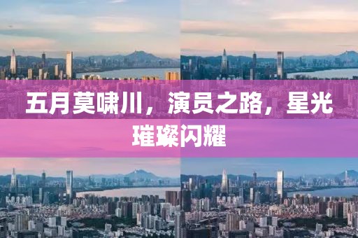 五月莫啸川，演员之路，星光璀璨闪耀