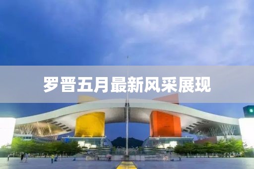 罗晋五月最新风采展现