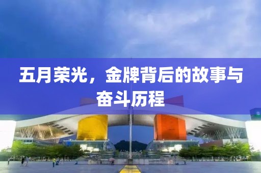 五月荣光，金牌背后的故事与奋斗历程