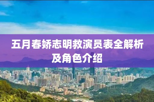 五月春娇志明救演员表全解析及角色介绍