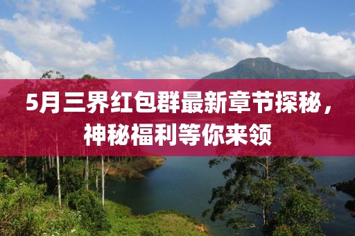 5月三界红包群最新章节探秘，神秘福利等你来领