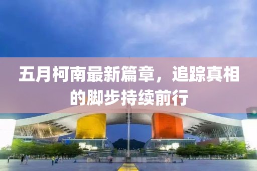 五月柯南最新篇章，追踪真相的脚步持续前行