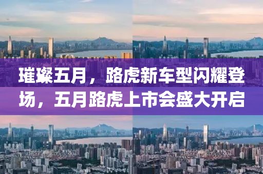 璀璨五月，路虎新车型闪耀登场，五月路虎上市会盛大开启