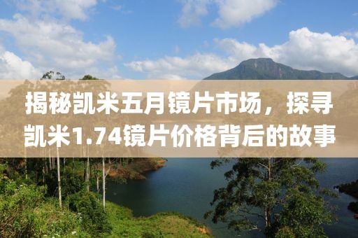 揭秘凯米五月镜片市场，探寻凯米1.74镜片价格背后的故事