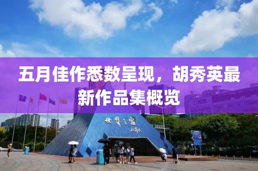 五月佳作悉数呈现，胡秀英最新作品集概览