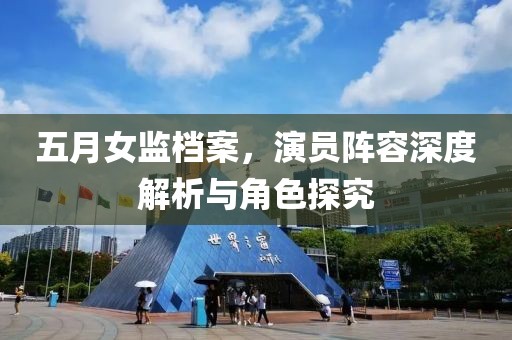 五月女监档案，演员阵容深度解析与角色探究