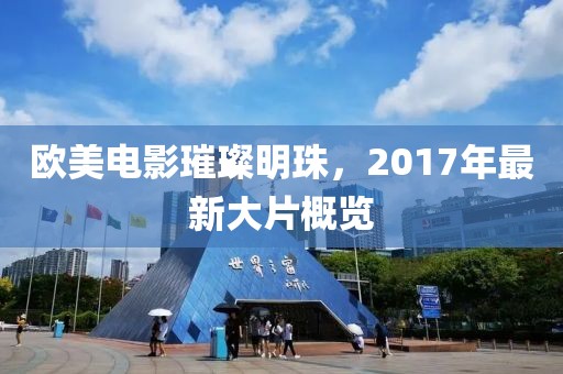 欧美电影璀璨明珠，2017年最新大片概览