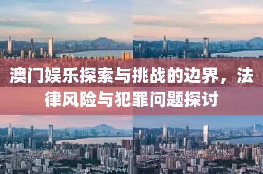 澳门娱乐探索与挑战的边界，法律风险与犯罪问题探讨