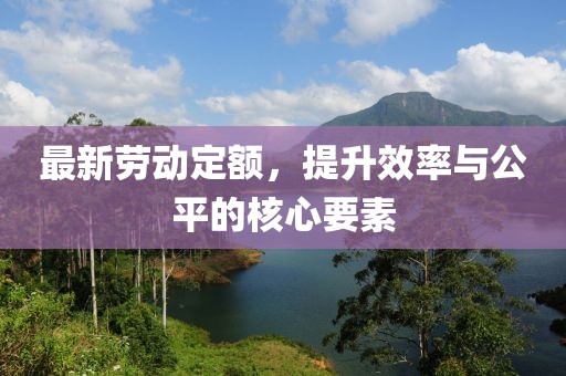 最新劳动定额，提升效率与公平的核心要素