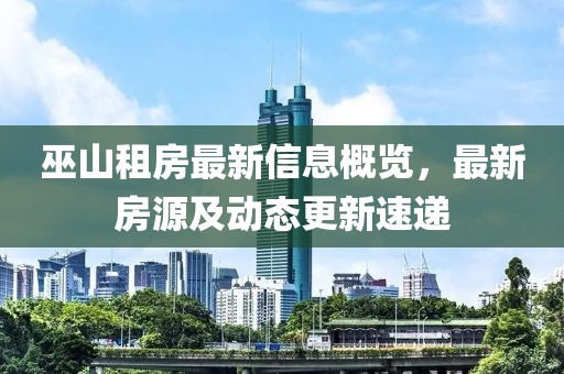 巫山租房最新信息概览，最新房源及动态更新速递