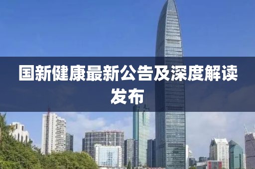 国新健康最新公告及深度解读发布