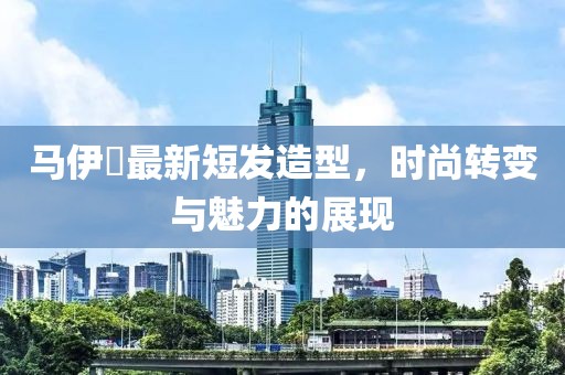 马伊琾最新短发造型，时尚转变与魅力的展现