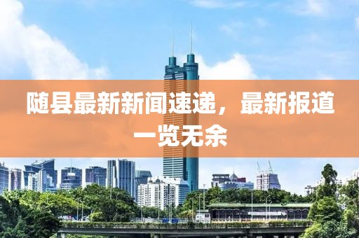随县最新新闻速递，最新报道一览无余