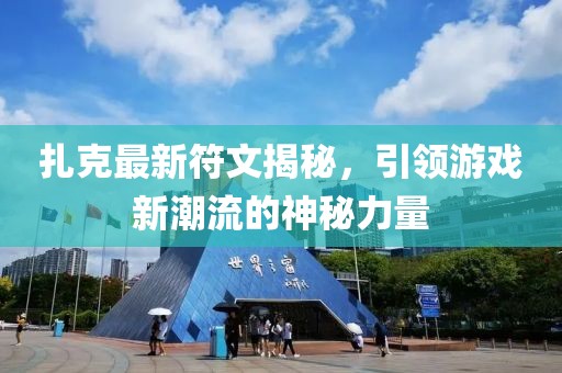扎克最新符文揭秘，引领游戏新潮流的神秘力量