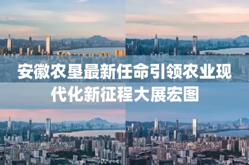 安徽农垦最新任命引领农业现代化新征程大展宏图