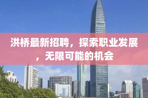 洪桥最新招聘，探索职业发展，无限可能的机会