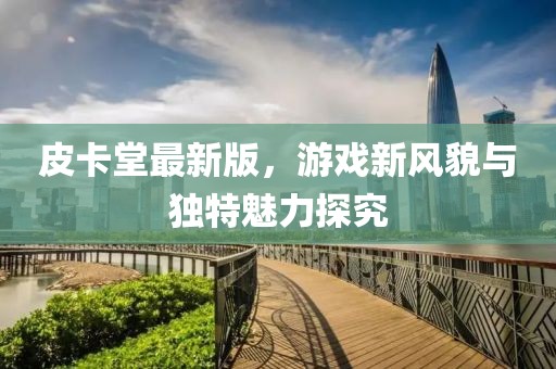 皮卡堂最新版，游戏新风貌与独特魅力探究