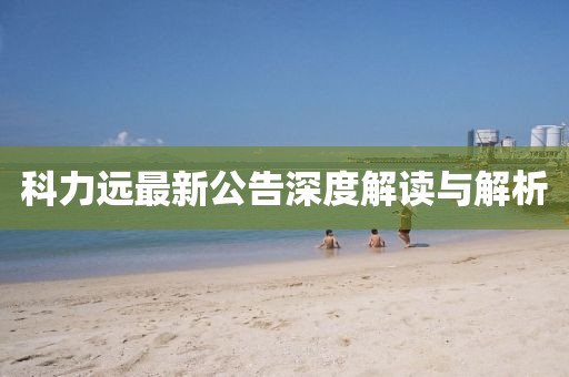 科力远最新公告深度解读与解析