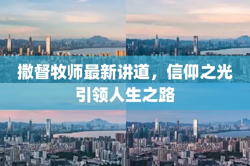 撒督牧师最新讲道，信仰之光引领人生之路